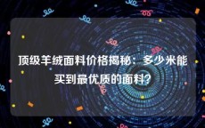 顶级羊绒面料价格揭秘：多少米能买到最优质的面料？