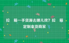 拉杄箱一手货源去哪儿找？拉杄箱定制拿货商家