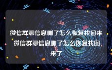 微信群聊信息删了怎么恢复找回来 微信群聊信息删了怎么恢复找回来了