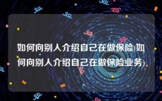 如何向别人介绍自己在做保险(如何向别人介绍自己在做保险业务)