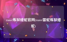 razer炼狱蝰蛇官网(razer雷蛇炼狱蝰蛇)