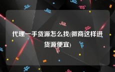 代理一手货源怎么找(微商这样进货源便宜)