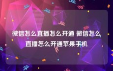 微信怎么直播怎么开通 微信怎么直播怎么开通苹果手机