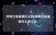 风电行业是做什么的(风电行业是做什么的工作)