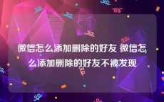 微信怎么添加删除的好友 微信怎么添加删除的好友不被发现