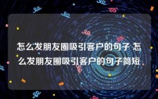 怎么发朋友圈吸引客户的句子 怎么发朋友圈吸引客户的句子简短