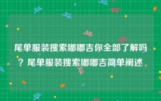 尾单服装搜索嘟嘟吉你全部了解吗？尾单服装搜索嘟嘟吉简单阐述