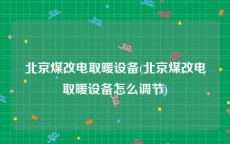 北京煤改电取暖设备(北京煤改电取暖设备怎么调节)