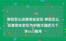 微信怎么设置地址定位 微信怎么设置地址定位为中国大陆这几个字8.0.31版本