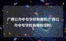 广西公办中专学校有哪些(广西公办中专学校有哪些学校)