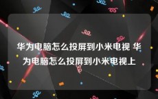 华为电脑怎么投屏到小米电视 华为电脑怎么投屏到小米电视上