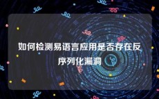 如何检测易语言应用是否存在反序列化漏洞