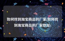 如何找到淘宝商品的厂家(如何找到淘宝商品的厂家地址)