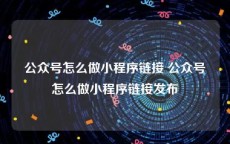 公众号怎么做小程序链接 公众号怎么做小程序链接发布