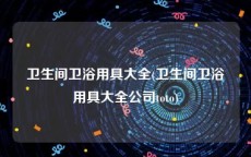 卫生间卫浴用具大全(卫生间卫浴用具大全公司toto)