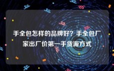 手全包怎样的品牌好？手全包厂家出厂价第一手货源方式