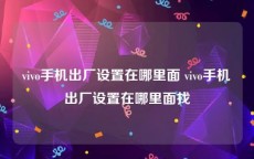 vivo手机出厂设置在哪里面 vivo手机出厂设置在哪里面找