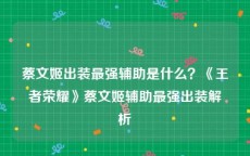 蔡文姬出装最强辅助是什么？《王者荣耀》蔡文姬辅助最强出装解析