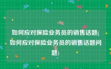 如何应对保险业务员的销售话题(如何应对保险业务员的销售话题问题)