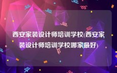 西安家装设计师培训学校(西安家装设计师培训学校哪家最好)