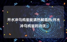 开水冲乌鸡蛋能清热解毒吗(开水冲乌鸡蛋的功效)