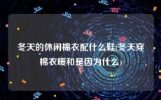 冬天的休闲棉衣配什么鞋(冬天穿棉衣暖和是因为什么)