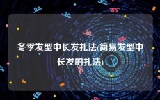 冬季发型中长发扎法(简易发型中长发的扎法)