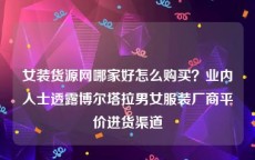 女装货源网哪家好怎么购买？业内人士透露博尔塔拉男女服装厂商平价进货渠道