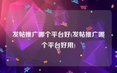 发帖推广哪个平台好(发帖推广哪个平台好用)