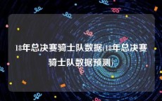 18年总决赛骑士队数据(18年总决赛骑士队数据预测)