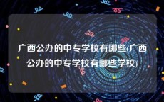 广西公办的中专学校有哪些(广西公办的中专学校有哪些学校)