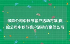 保险公司中秋节客户活动方案(保险公司中秋节客户活动方案怎么写)