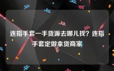 连指手套一手货源去哪儿找？连指手套定做拿货商家