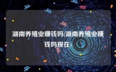 湖南养殖业赚钱吗(湖南养殖业赚钱吗现在)