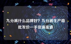 九分裤什么品牌好？九分裤生产商批发价一手货源渠道