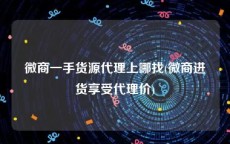 微商一手货源代理上哪找(微商进货享受代理价)