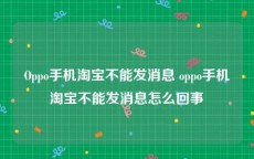 Oppo手机淘宝不能发消息 oppo手机淘宝不能发消息怎么回事