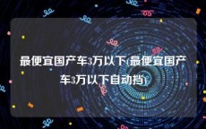 最便宜国产车3万以下(最便宜国产车3万以下自动挡)