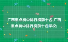 广西重点初中排行榜前十名(广西重点初中排行榜前十名学校)