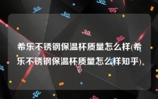 希乐不锈钢保温杯质量怎么样(希乐不锈钢保温杯质量怎么样知乎)