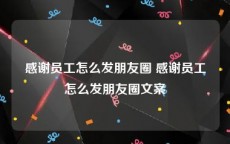 感谢员工怎么发朋友圈 感谢员工怎么发朋友圈文案