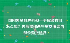 国内男装品牌折扣一手货源我们怎么找？内部揭秘西宁男女服装内部价购货途径