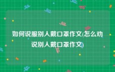 如何说服别人戴口罩作文(怎么劝说别人戴口罩作文)