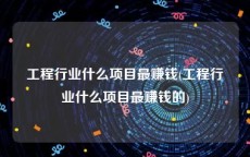 工程行业什么项目最赚钱(工程行业什么项目最赚钱的)