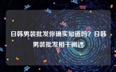 日韩男装批发你确实知道吗？日韩男装批发相干阐述