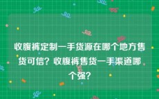 收腹裤定制一手货源在哪个地方售货可信？收腹裤售货一手渠道哪个强？