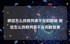 微信怎么找群列表不在的群组 微信怎么找群列表不在的群组里