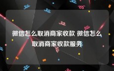 微信怎么取消商家收款 微信怎么取消商家收款服务