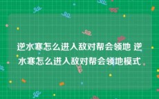 逆水寒怎么进入敌对帮会领地 逆水寒怎么进入敌对帮会领地模式