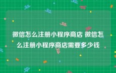 微信怎么注册小程序商店 微信怎么注册小程序商店需要多少钱